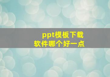 ppt模板下载软件哪个好一点