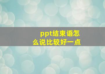 ppt结束语怎么说比较好一点