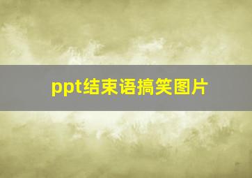 ppt结束语搞笑图片