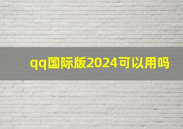 qq国际版2024可以用吗