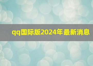 qq国际版2024年最新消息