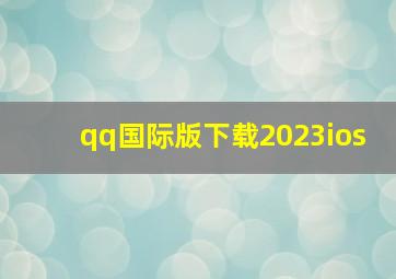 qq国际版下载2023ios