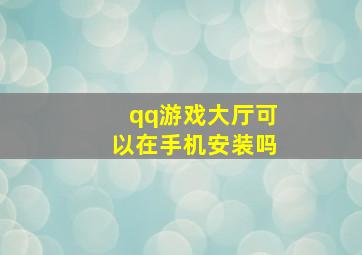 qq游戏大厅可以在手机安装吗