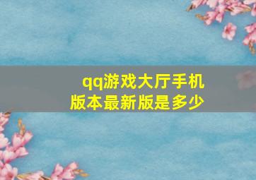 qq游戏大厅手机版本最新版是多少