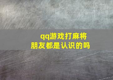 qq游戏打麻将朋友都是认识的吗