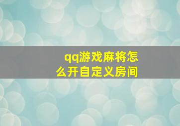 qq游戏麻将怎么开自定义房间