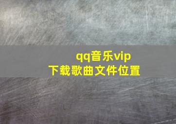 qq音乐vip下载歌曲文件位置