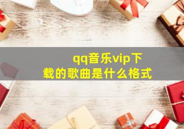 qq音乐vip下载的歌曲是什么格式