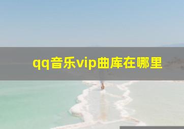 qq音乐vip曲库在哪里