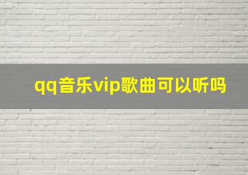 qq音乐vip歌曲可以听吗