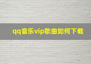 qq音乐vip歌曲如何下载