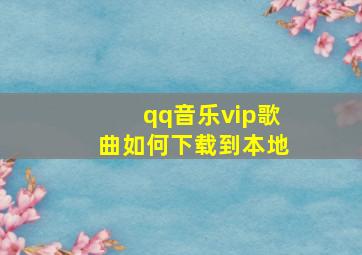 qq音乐vip歌曲如何下载到本地