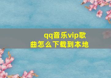 qq音乐vip歌曲怎么下载到本地