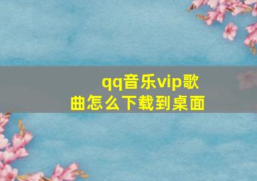 qq音乐vip歌曲怎么下载到桌面