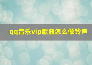 qq音乐vip歌曲怎么做铃声