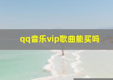 qq音乐vip歌曲能买吗