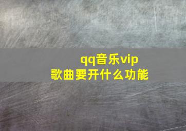 qq音乐vip歌曲要开什么功能