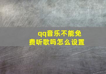 qq音乐不能免费听歌吗怎么设置