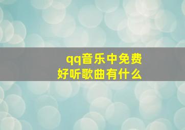 qq音乐中免费好听歌曲有什么