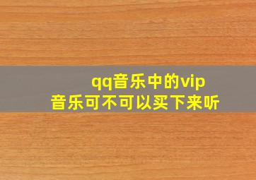 qq音乐中的vip音乐可不可以买下来听