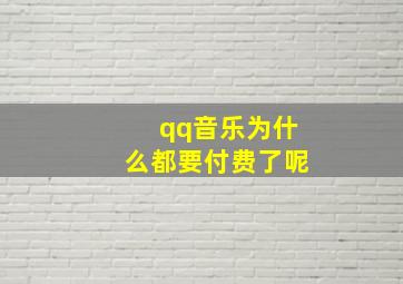 qq音乐为什么都要付费了呢