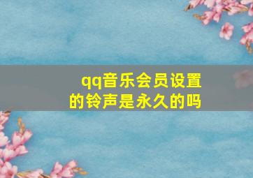 qq音乐会员设置的铃声是永久的吗