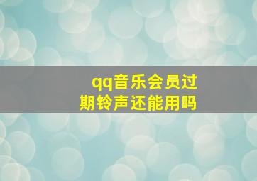 qq音乐会员过期铃声还能用吗