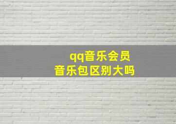 qq音乐会员音乐包区别大吗