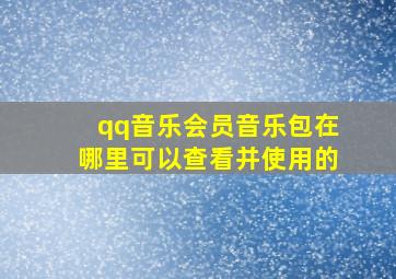 qq音乐会员音乐包在哪里可以查看并使用的