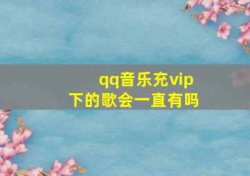 qq音乐充vip下的歌会一直有吗