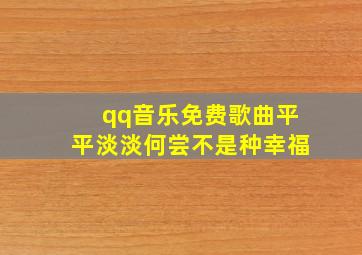 qq音乐免费歌曲平平淡淡何尝不是种幸福