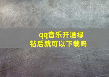 qq音乐开通绿钻后就可以下载吗