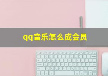 qq音乐怎么成会员