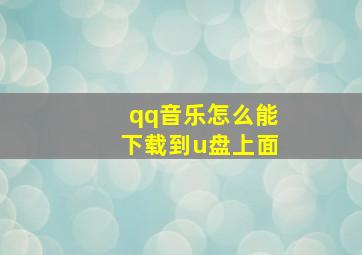 qq音乐怎么能下载到u盘上面