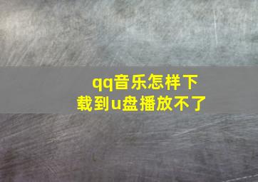 qq音乐怎样下载到u盘播放不了