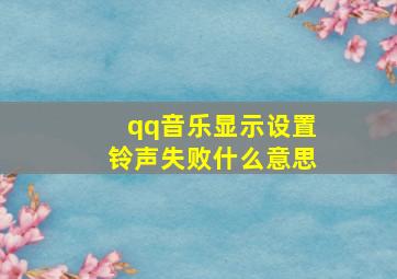 qq音乐显示设置铃声失败什么意思