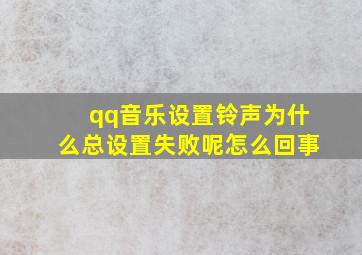 qq音乐设置铃声为什么总设置失败呢怎么回事