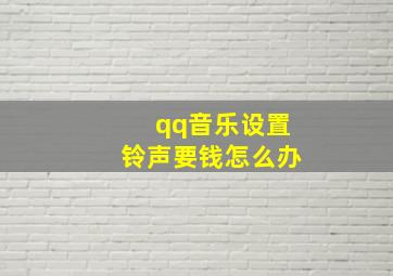 qq音乐设置铃声要钱怎么办