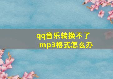 qq音乐转换不了mp3格式怎么办