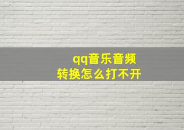 qq音乐音频转换怎么打不开