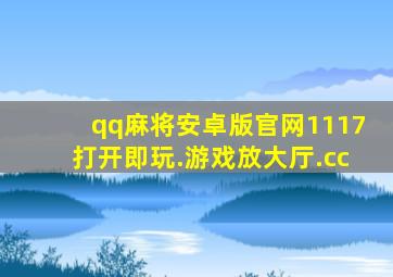 qq麻将安卓版官网1117打开即玩.游戏放大厅.cc