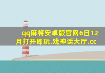 qq麻将安卓版官网6日12月打开即玩.戏神话大厅.cc