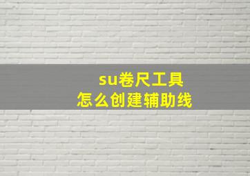 su卷尺工具怎么创建辅助线