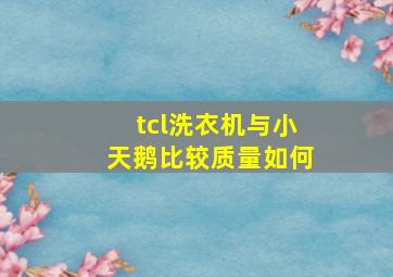 tcl洗衣机与小天鹅比较质量如何