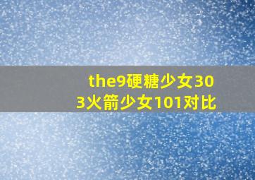 the9硬糖少女303火箭少女101对比