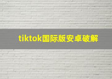 tiktok国际版安卓破解