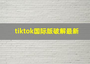 tiktok国际版破解最新