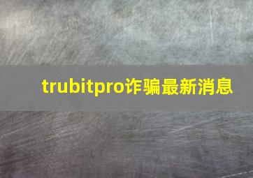 trubitpro诈骗最新消息