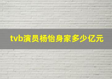 tvb演员杨怡身家多少亿元