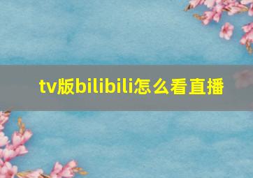 tv版bilibili怎么看直播